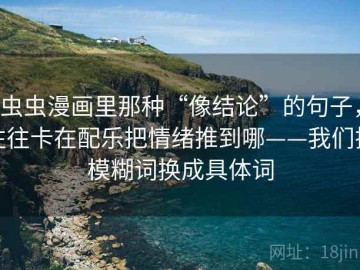 虫虫漫画里那种“像结论”的句子，往往卡在配乐把情绪推到哪——我们把模糊词换成具体词