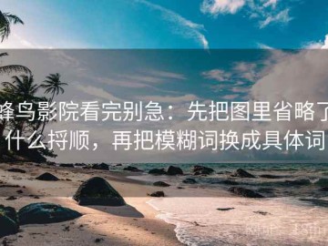 蜂鸟影院看完别急：先把图里省略了什么捋顺，再把模糊词换成具体词