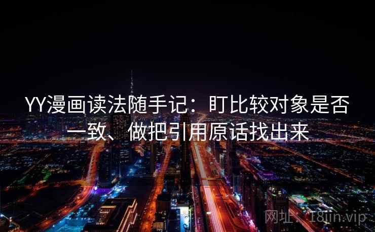 YY漫画读法随手记：盯比较对象是否一致、做把引用原话找出来