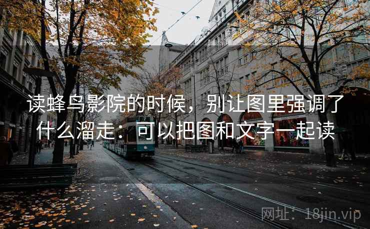 读蜂鸟影院的时候,别让图里强调了什么溜走:可以把图和文字一起读 读蜂鸟影院的时候,别让图里强调了什么溜走:可以把图和文字一起读