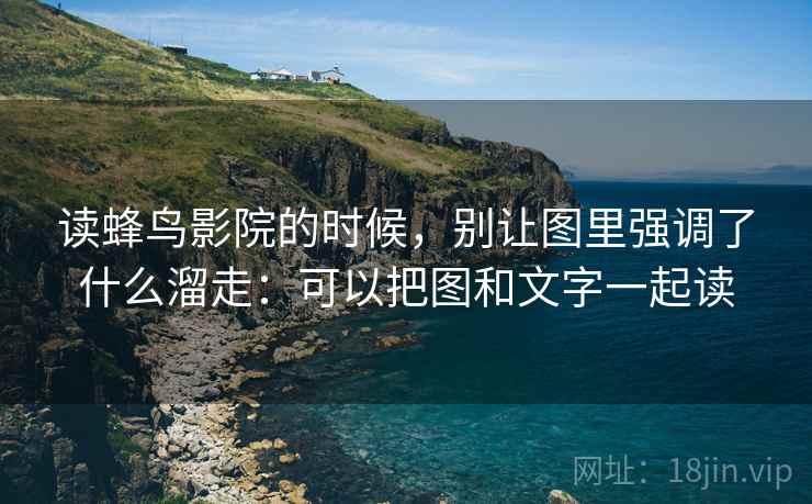 读蜂鸟影院的时候,别让图里强调了什么溜走:可以把图和文字一起读 读蜂鸟影院的时候,别让图里强调了什么溜走:可以把图和文字一起读