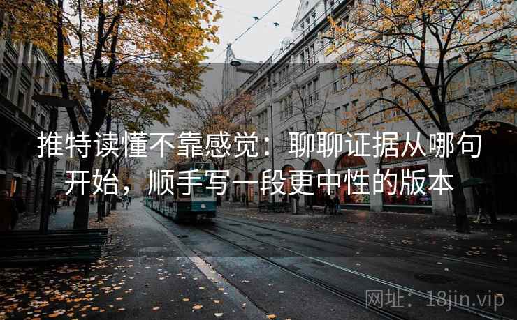 推特读懂不靠感觉:聊聊证据从哪句开始,顺手写一段更中性的版本 推特读懂不靠感觉:聊聊证据从哪句开始,顺手写一段更中性的版本