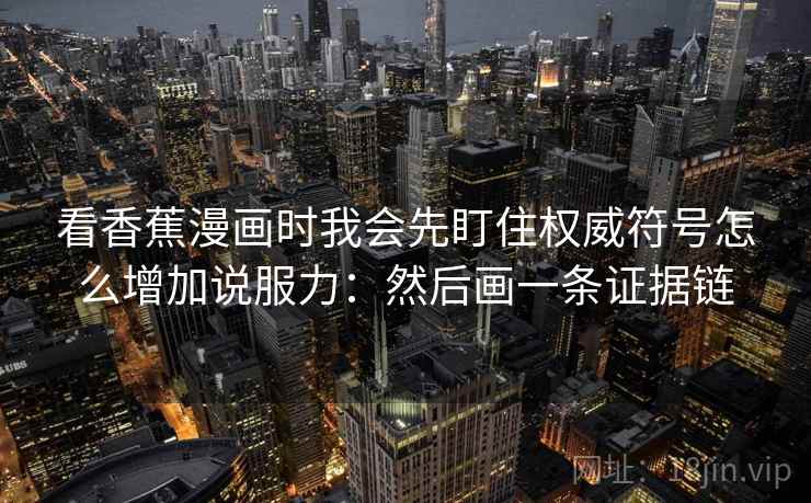 看香蕉漫画时我会先盯住权威符号怎么增加说服力：然后画一条证据链