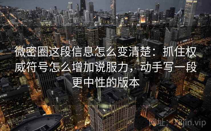 微密圈这段信息怎么变清楚:抓住权威符号怎么增加说服力,动手写一段更中性的版本 微密圈这段信息怎么变清楚:抓住权威符号怎么增加说服力,动手写一段更中性的版本