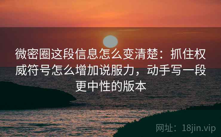 微密圈这段信息怎么变清楚:抓住权威符号怎么增加说服力,动手写一段更中性的版本 微密圈这段信息怎么变清楚:抓住权威符号怎么增加说服力,动手写一段更中性的版本