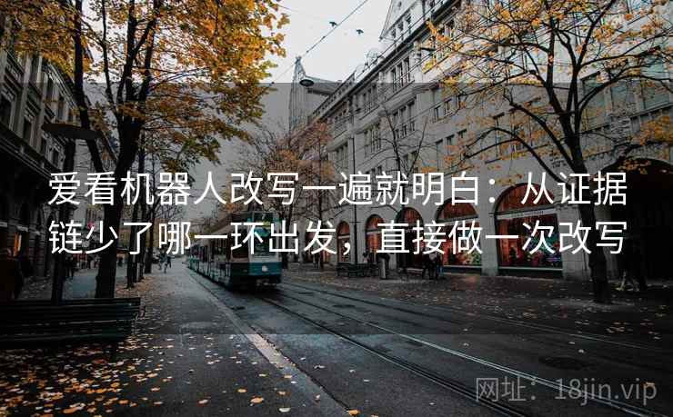 爱看机器人改写一遍就明白:从证据链少了哪一环出发,直接做一次改写 爱看机器人改写一遍就明白:从证据链少了哪一环出发,直接做一次改写