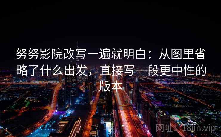 努努影院改写一遍就明白:从图里省略了什么出发,直接写一段更中性的版本 努努影院改写一遍就明白:从图里省略了什么出发,直接写一段更中性的版本