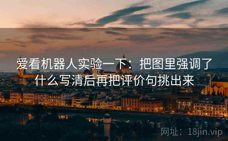 爱看机器人实验一下：把图里强调了什么写清后再把评价句挑出来