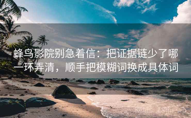 蜂鸟影院别急着信:把证据链少了哪一环弄清,顺手把模糊词换成具体词 蜂鸟影院别急着信:把证据链少了哪一环弄清,顺手把模糊词换成具体词