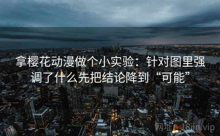 拿樱花动漫做个小实验：针对图里强调了什么先把结论降到“可能”